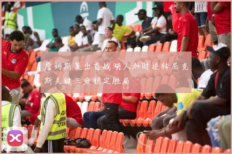 詹姆斯复出首战湖人加时逆转尼克斯关键三分锁定胜局