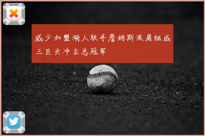 威少加盟湖人联手詹姆斯浓眉组成三巨头冲击总冠军
