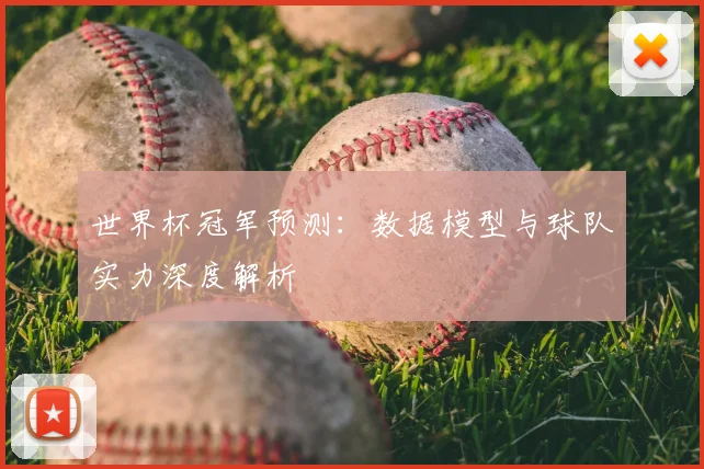 世界杯冠军预测:数据模型与球队实力深度解析
