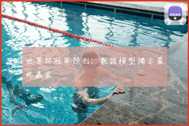 世界杯冠军预测:数据模型揭示最终赢家
