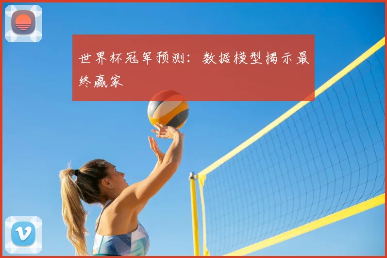 世界杯冠军预测：数据模型揭示最终赢家