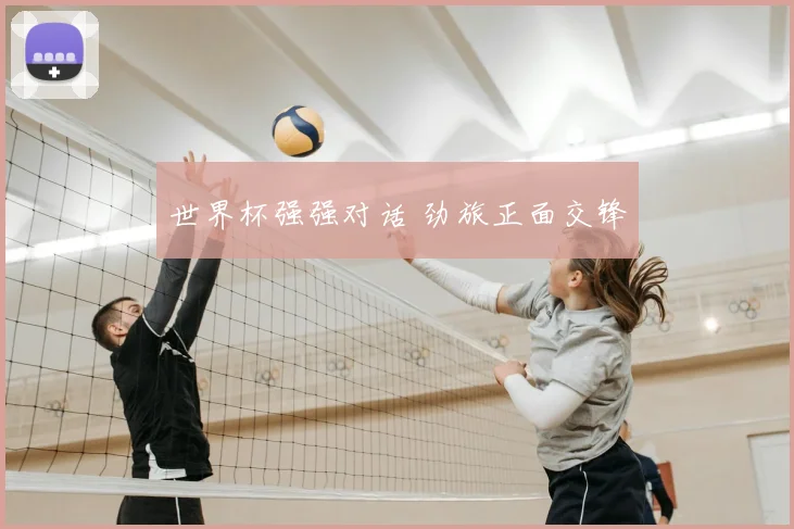 世界杯强强对话 劲旅正面交锋