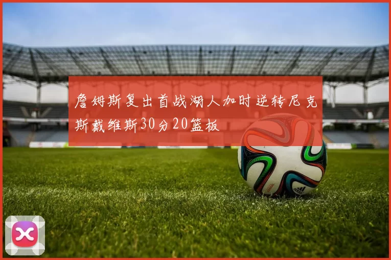 詹姆斯复出首战湖人加时逆转尼克斯戴维斯30分20篮板