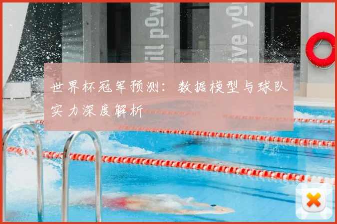 世界杯冠军预测：数据模型与球队实力深度解析