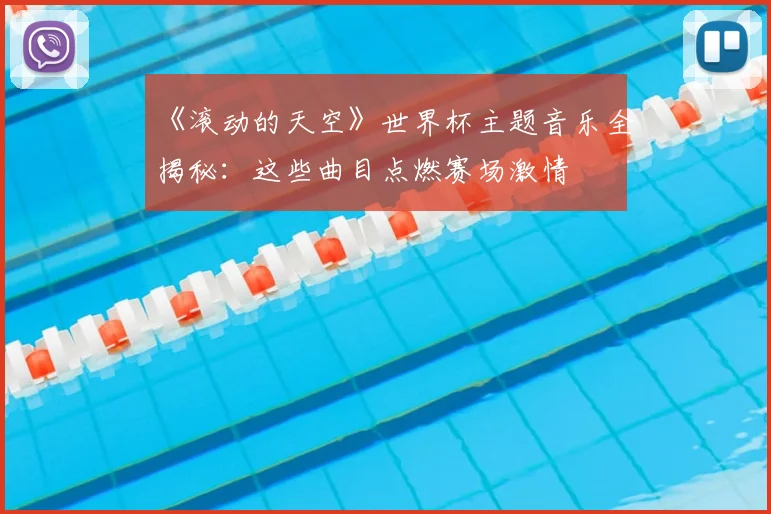 《滚动的天空》世界杯主题音乐全揭秘：这些曲目点燃赛场激情