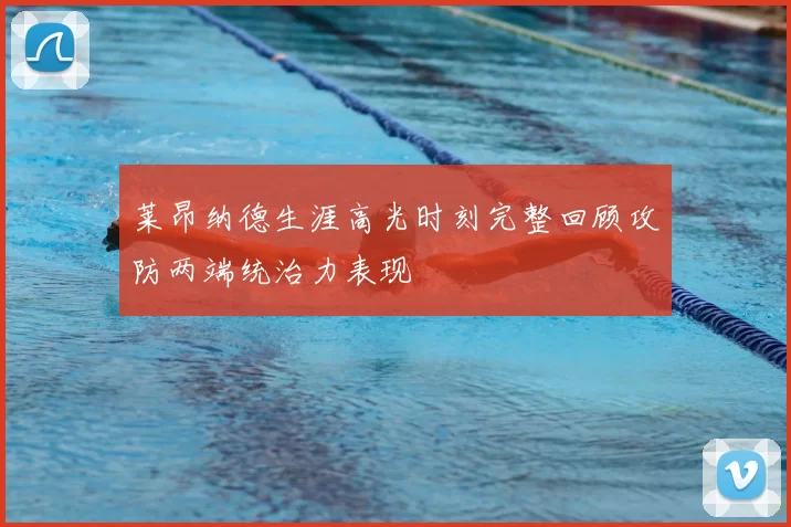 莱昂纳德生涯高光时刻完整回顾攻防两端统治力表现