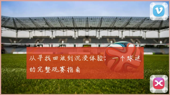 从寻找回放到沉浸体验：一个球迷的完整观赛指南