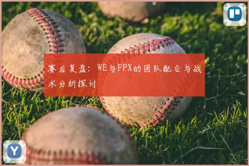 赛后复盘:WE与FPX的团队配合与战术分析探讨