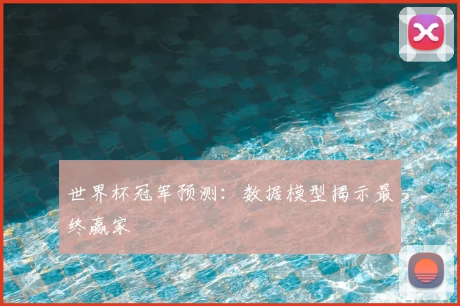 世界杯冠军预测：数据模型揭示最终赢家