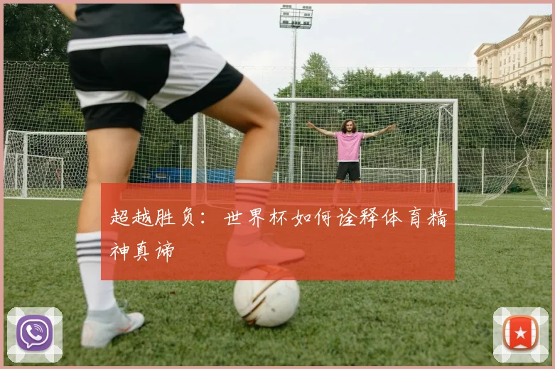 超越胜负:世界杯如何诠释体育精神真谛