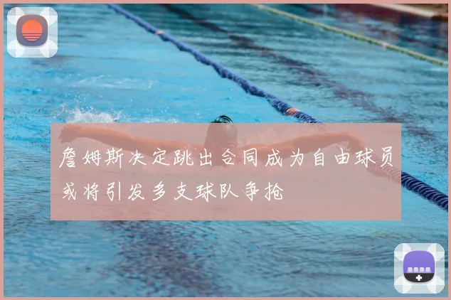 詹姆斯决定跳出合同成为自由球员或将引发多支球队争抢