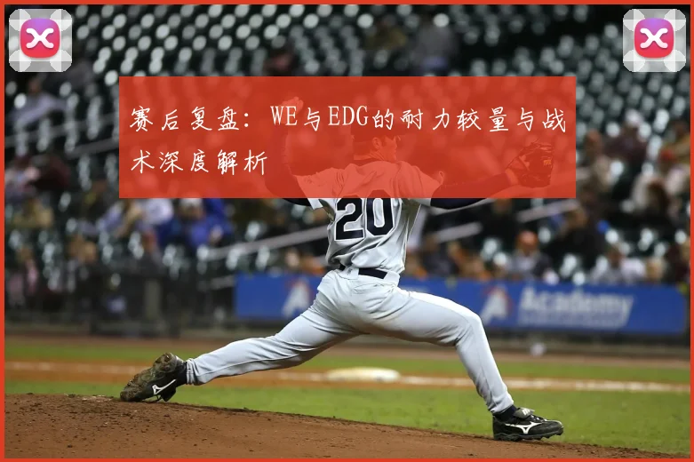 赛后复盘:WE与EDG的耐力较量与战术深度解析