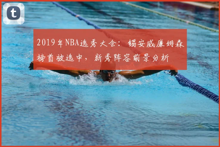 2019年NBA选秀大会:锡安威廉姆森榜首被选中,新秀阵容前景分析