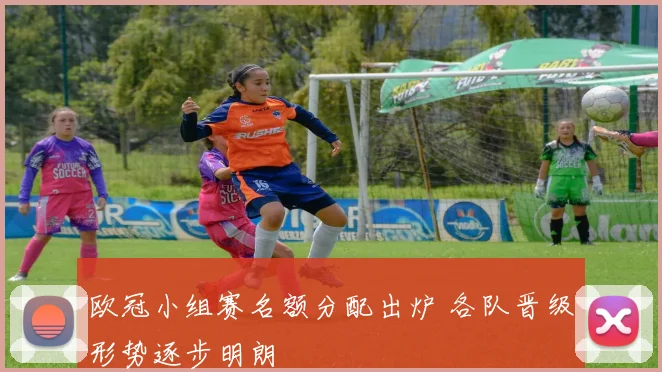 欧冠小组赛名额分配出炉 各队晋级形势逐步明朗