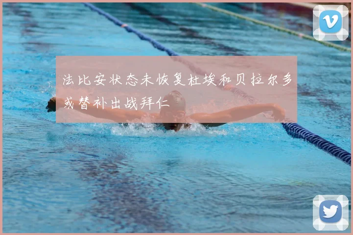 法比安状态未恢复杜埃和贝拉尔多或替补出战拜仁