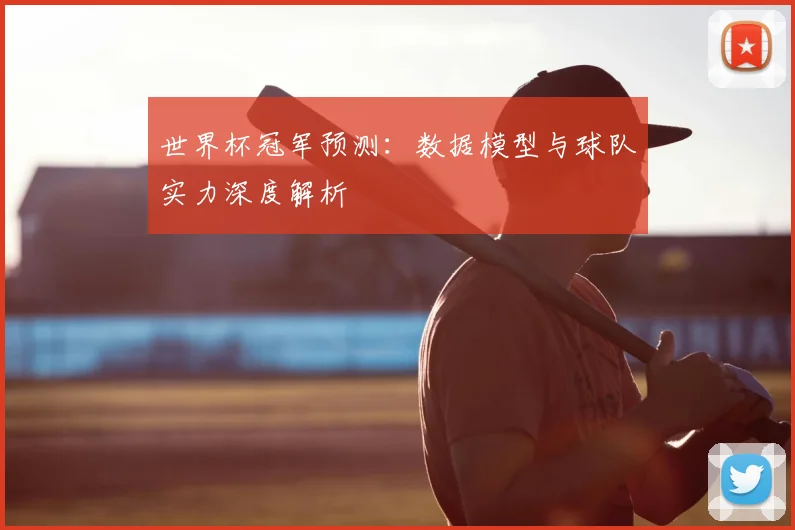 世界杯冠军预测:数据模型与球队实力深度解析