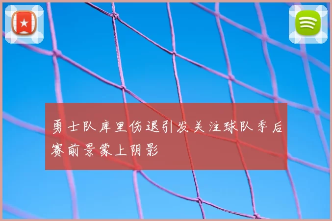 勇士队库里伤退引发关注球队季后赛前景蒙上阴影